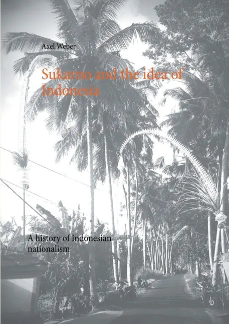 Sukarno and the idea of Indonesia: A history of Indonesian nationalism - Paperback