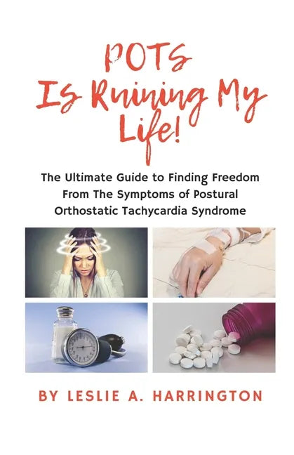 POTS Is Ruining My Life!: The Ultimate Guide to Finding Freedom From The Symptoms of Postural Orthostatic Tachycardia Syndrome - Paperback