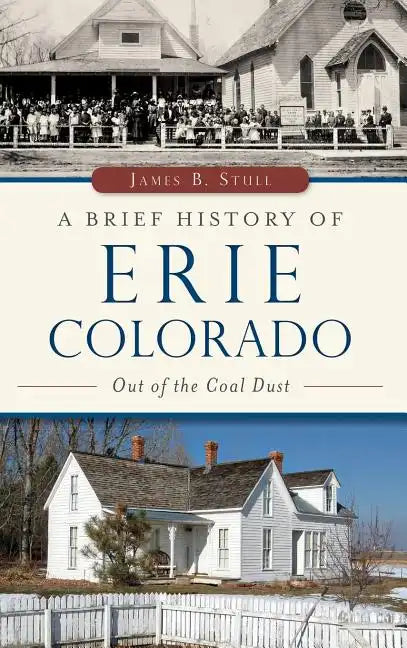 A Brief History of Erie, Colorado: Out of the Coal Dust - Hardcover