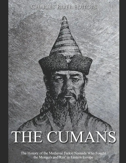 The Cumans: The History of the Medieval Turkic Nomads Who Fought the Mongols and Rus' in Eastern Europe - Paperback