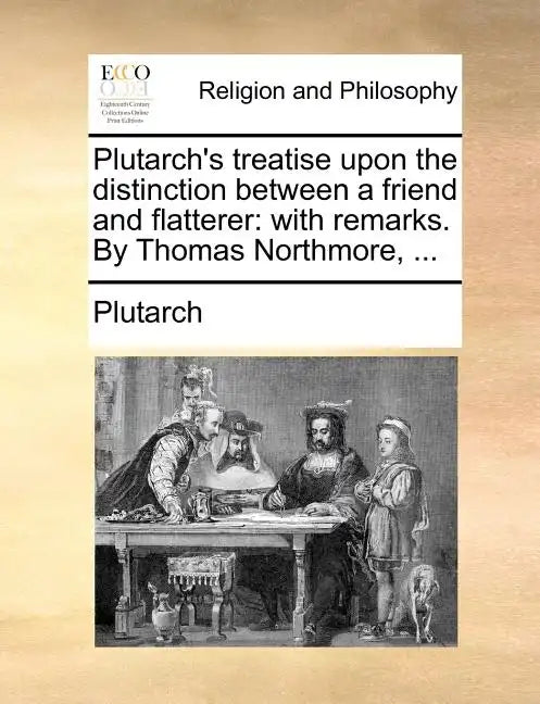 Plutarch's Treatise Upon the Distinction Between a Friend and Flatterer: With Remarks. by Thomas Northmore, ... - Paperback