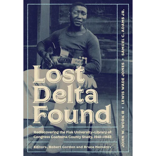 Lost Delta Found: Rediscovering the Fisk University-Library of Congress Coahoma County Study, 1941-1942 - Paperback