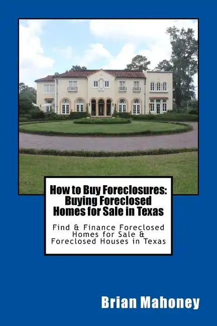 How to Buy Foreclosures: Buying Foreclosed Homes for Sale in Texas: Find & Finance Foreclosed Homes for Sale & Foreclosed Houses in Texas - Paperback