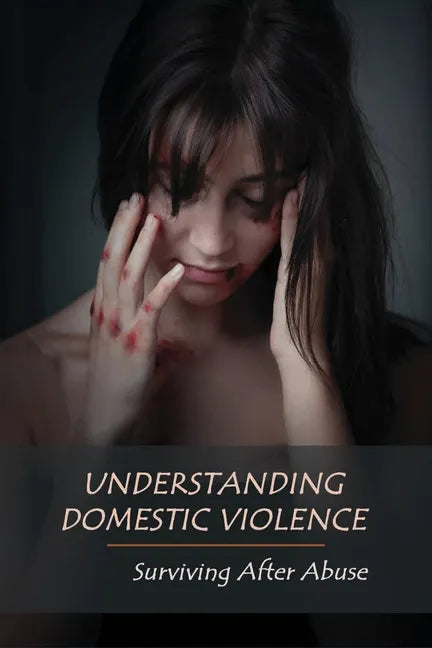 Understanding Domestic Violence: Surviving After Abuse: Domestic Violence Workbook - Paperback