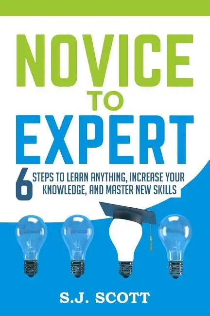 Novice to Expert: 6 Steps to Learn Anything, Increase Your Knowledge, and Master New Skills - Paperback