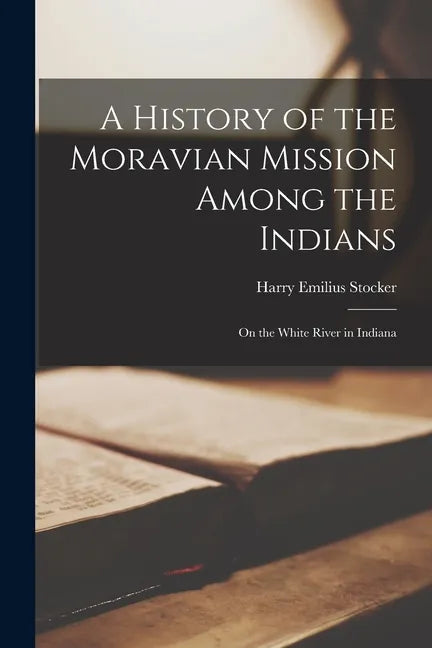 A History of the Moravian Mission Among the Indians: on the White River in Indiana - Paperback