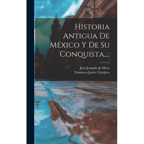 Historia Antigua De México Y De Su Conquista, ... - Hardcover
