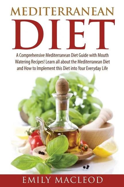 Mediterranean Diet: A Comprehensive Mediterranean Diet Guide with Mouth Watering Recipes! - Paperback