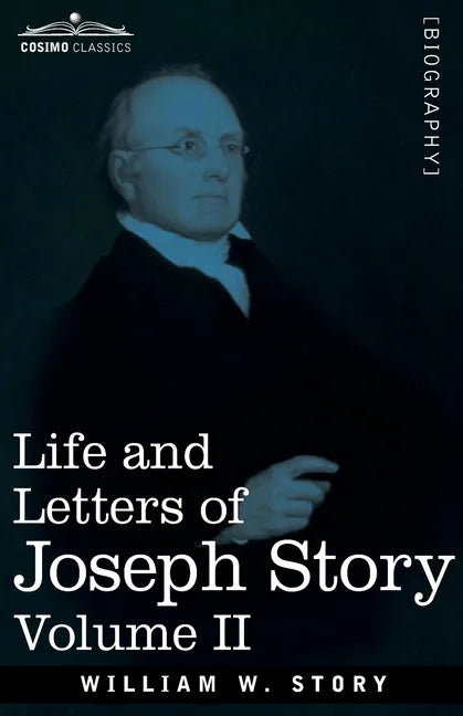 Life and Letters of Joseph Story, Vol. II (in Two Volumes): Associate Justice of the Supreme Court of the United States and Dane Professor of Law at H - Paperback