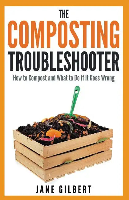 The Composting Troubleshooter: How to Compost and What to Do If It Goes Wrong - Paperback