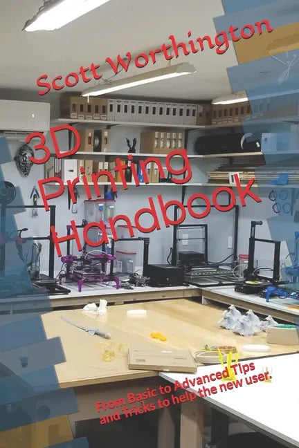 3D Printing Handbook: From Basic to Advanced Tips and Tricks to help the new user. - Paperback