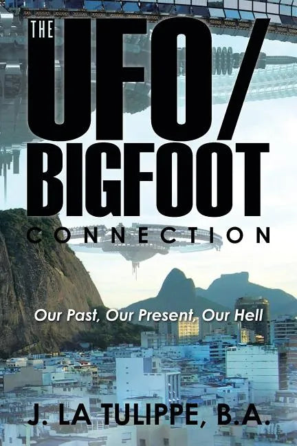The UFO/Bigfoot Connection: Our Past, Our Present, Our Hell - Paperback