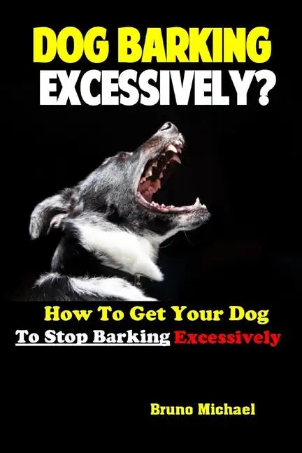 Dog Barking Excessively?: How to Get Your Dog to Stop Barking Excessively - Paperback