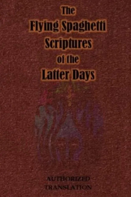 The Flying Spaghetti Scriptures of the Latter Days: Authorized Translation - Paperback