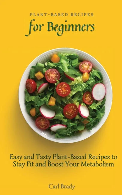 Plant-Based Recipes for Beginners: Easy and Tasty Plant-Based Recipes to Stay Fit and Boost Your Metabolism - Hardcover