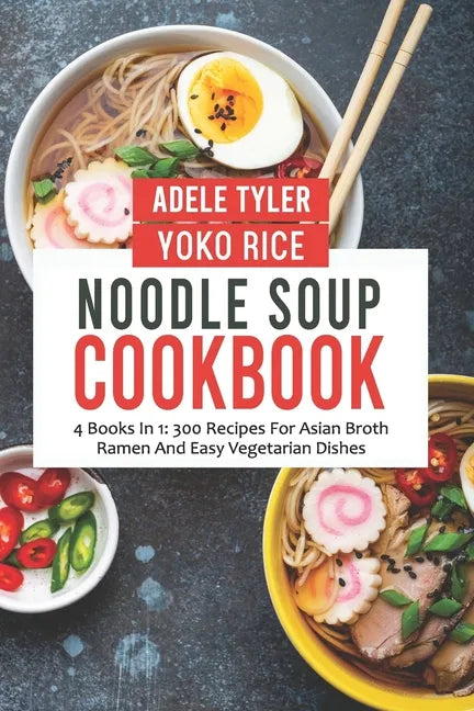 Noodle Soup Cookbook: 4 Books In 1: 300 Recipes For Asian Broth Ramen And Vegetarian Dishes - Paperback