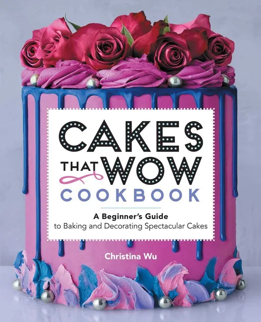 Cakes That Wow Cookbook: A Beginner's Guide to Baking and Decorating Spectacular Cakes - Paperback