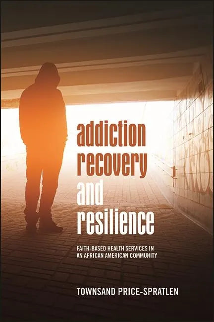 Addiction Recovery and Resilience: Faith-based Health Services in an African American Community - Hardcover