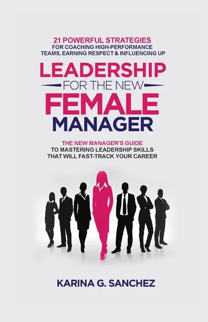 Leadership For The New Female Manager: 21 Powerful Strategies For Coaching High-Performance Teams, Earning Respect & Influencing Up - Paperback