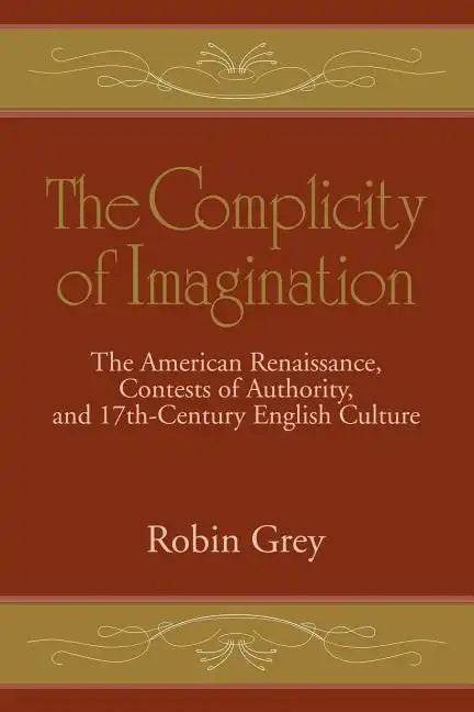 The Complicity of Imagination: The American Renaissance, Contests of Authority, and Seventeenth-Century English Culture - Paperback