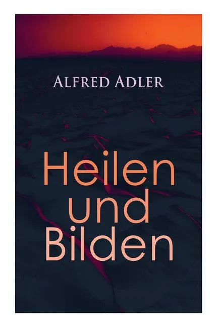 Alfred Adler: Heilen und Bilden: Der Aggressionstrieb im Leben und in der Neurose, Das Zärtlichkeitsbedürfnis des Kindes, Über neuro - Paperback