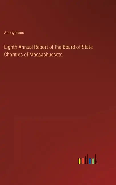 Eighth Annual Report of the Board of State Charities of Massachussets - Hardcover