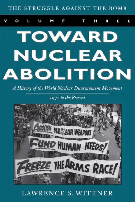 Toward Nuclear Abolition: A History of the World Nuclear Disarmament Movement, 1971-Present - Paperback