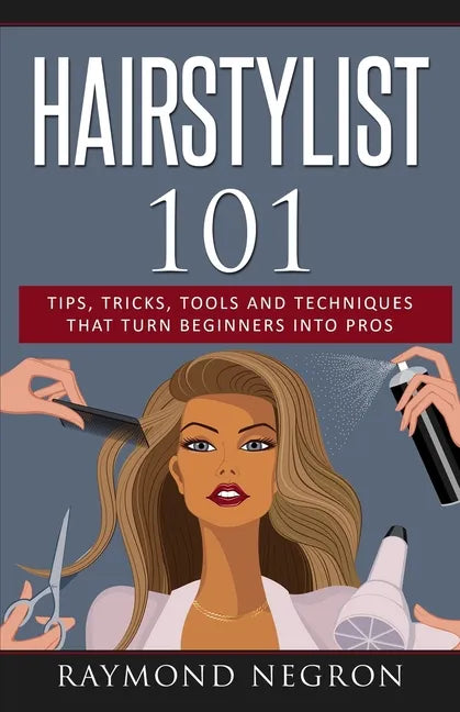 Hairstylist 101: Tips, Tricks, Tools and Techniques That Turn Beginners Into Pros - Paperback