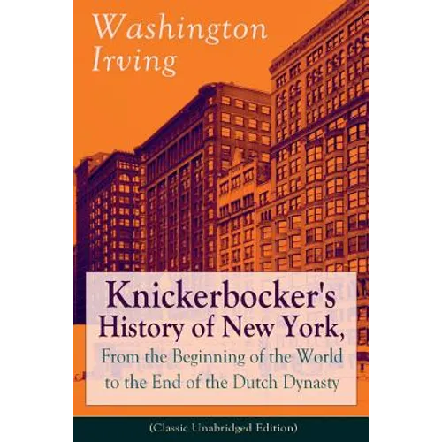 Knickerbocker's History of New York, From the Beginning of the World to the End of the Dutch Dynasty (Classic Unabridged Edition): From the Prolific A - Paperback