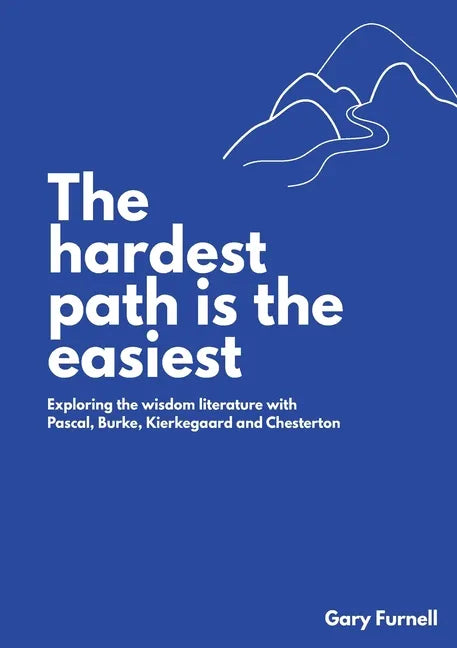 The Hardest Path Is the Easiest: Exploring the Wisdom Literature with Pascal, Burke, Kierkegaard and Chesterton - Paperback