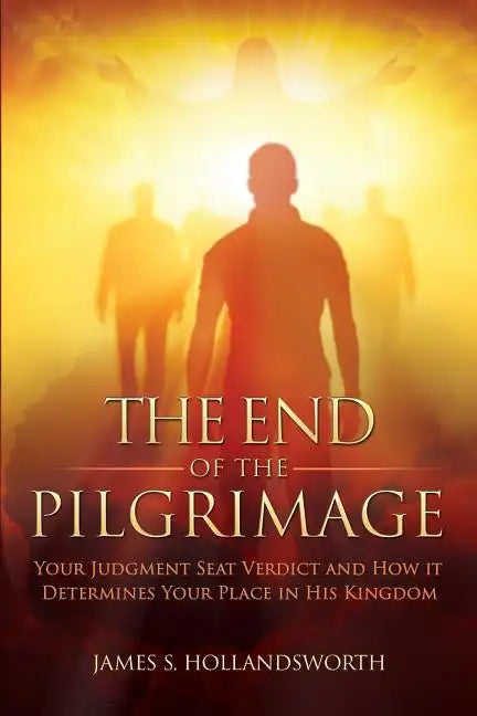 The End of the Pilgrimage: Your Judgment Seat Verdict and How it Determines Your Place in His Kingdom - Paperback