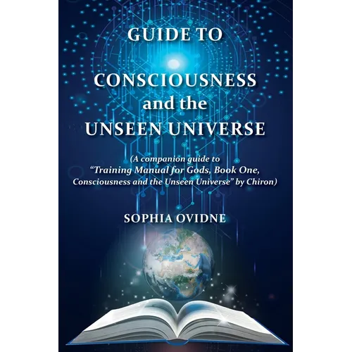 Guide to Consciousness and the Unseen Universe: (A companion guide to "Training Manual for Gods, Book One, Consciousness and the Unseen Universe" by C - Paperback