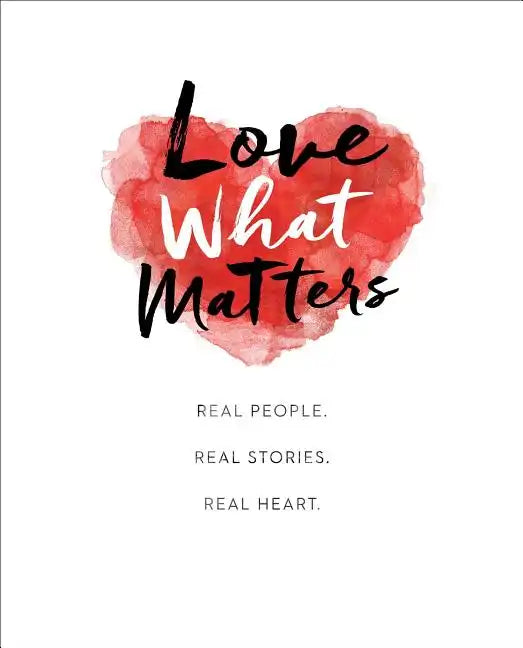 Love What Matters: Real People. Real Stories. Real Heart. - Hardcover