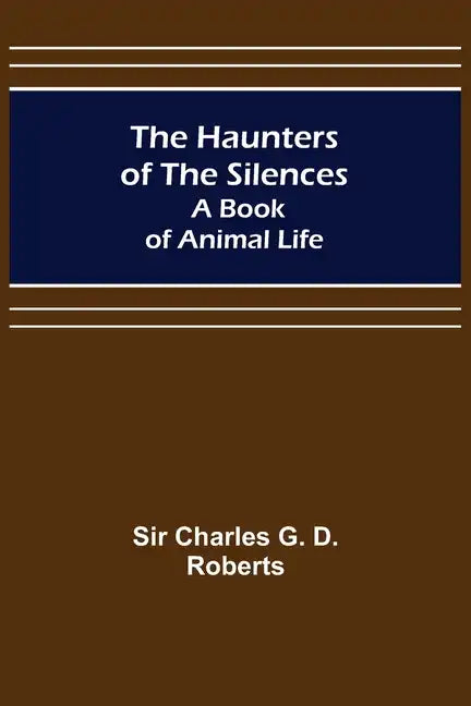 The Haunters of the Silences: A Book of Animal Life - Paperback