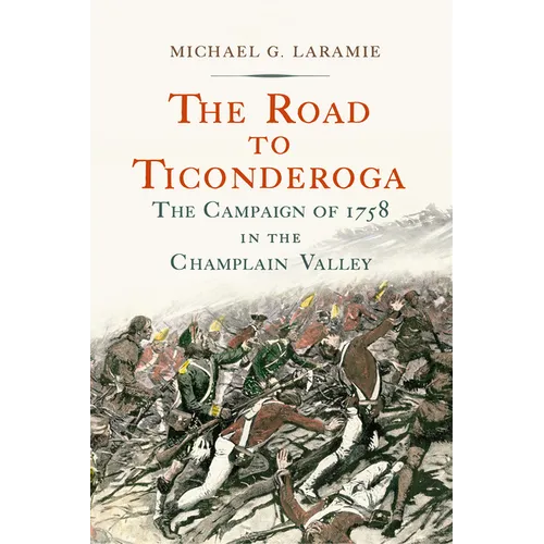 The Road to Ticonderoga: The Campaign of 1758 in the Champlain Valley - Hardcover
