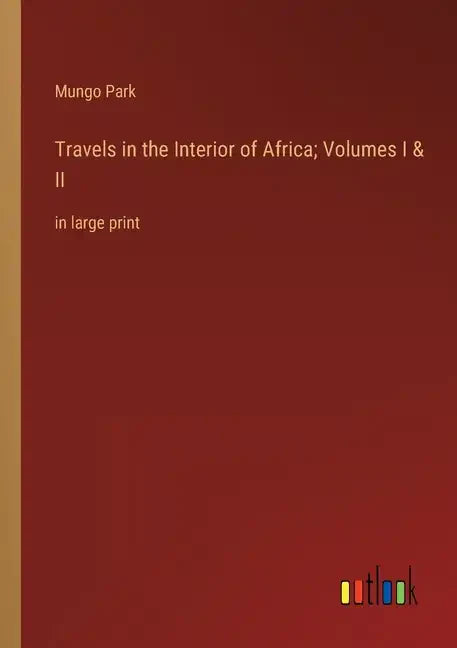 Travels in the Interior of Africa; Volumes I & II: in large print - Paperback
