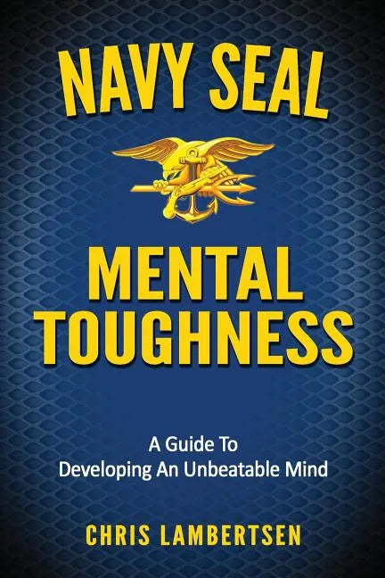 Navy SEAL Mental Toughness: A Guide To Developing An Unbeatable Mind - Paperback