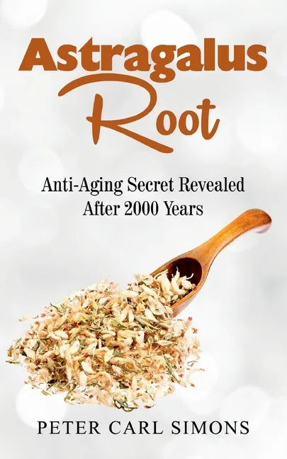 Astragalus Root: Anti-Aging Secret Revealed After 2000 Years - Paperback