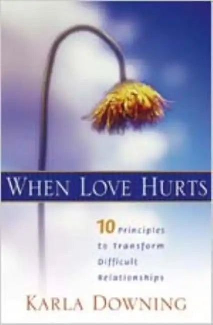 When Love Hurts: 10 Principles to Transform Diffricult Relationships - Paperback