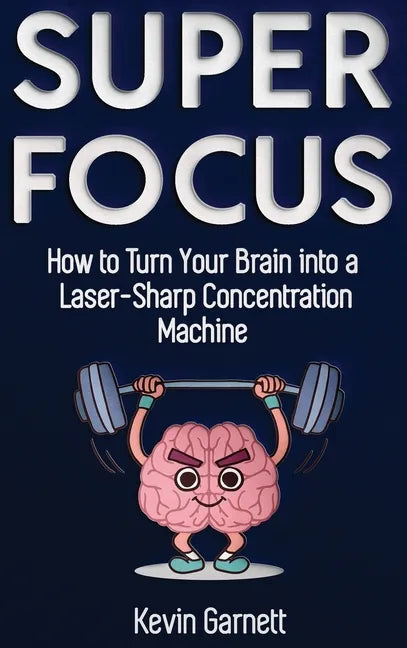 Super Focus: How to Turn Your Brain into a Laser-Sharp Concentration Machine - Hardcover