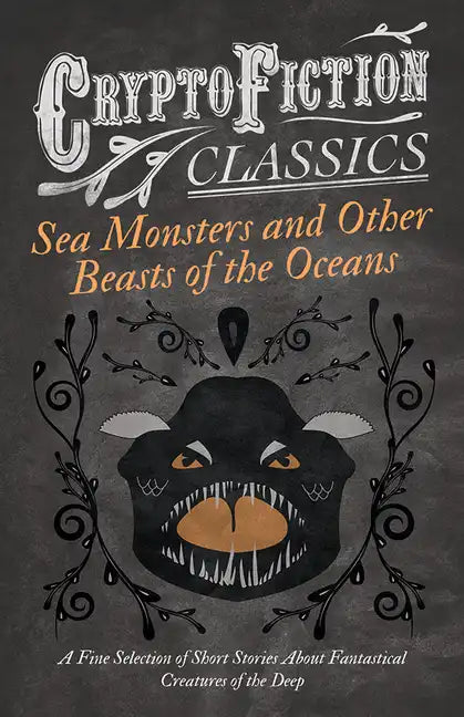 Sea Monsters and Other Beasts of the Oceans - A Fine Selection of Short Stories About Fantastical Creatures of the Deep (Cryptofiction Classics) - Paperback
