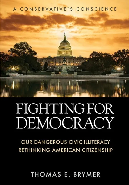 Fighting for Democracy: Our Dangerous Civic Illiteracy, A Conservative's Conscience, and Rethinking American Citizenship - Paperback