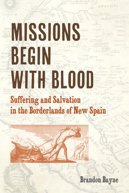 Missions Begin with Blood: Suffering and Salvation in the Borderlands of New Spain - Paperback