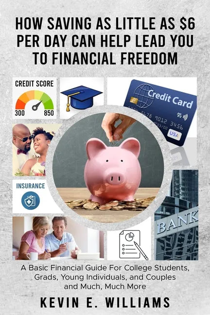 How Saving as Little as $6 Per Day Can Help Lead You to Financial Freedom: A Basic Financial Guide For College Students, Grads, Young Individuals, and - Paperback