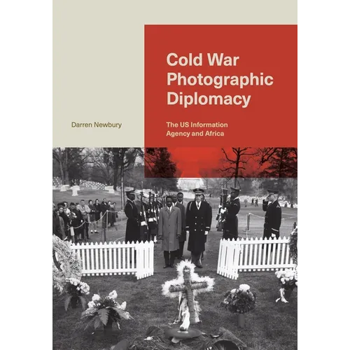 Cold War Photographic Diplomacy: The Us Information Agency and Africa - Hardcover