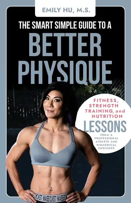 The Smart Simple Guide to a Better Physique: Fitness, Strength Training, and Nutrition Lessons from a Professional Athlete and Biomedical Engineer - Paperback