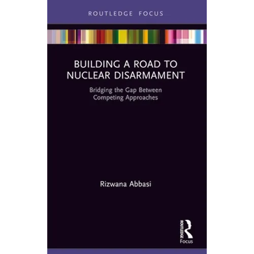 Building a Road to Nuclear Disarmament: Bridging the Gap Between Competing Approaches - Paperback