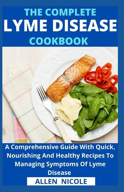 The Complete Lyme Disease Cookbook: A Comprehensive Guide With Quick, Nourishing And Healthy Recipes To Managing Symptoms Of Lyme Disease - Paperback