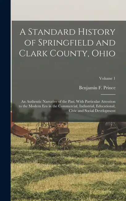 A Standard History of Springfield and Clark County, Ohio: An Authentic Narrative of the Past, With Particular Attention to the Modern Era in the Comme - Hardcover