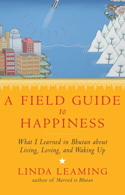 A Field Guide to Happiness: What I Learned in Bhutan about Living, Loving, and Waking Up - Paperback